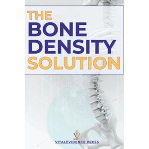 Press, VitalEvidence The Bone Density Solution: A Practical Guide to Stronger Bones at Any Age Press, VitalEvidence The Bone Density Solution: A Practical Guide to Stronger Bones at Any Age