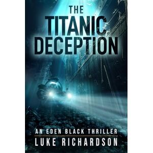 Richardson, Luke The Titanic Deception: A pulse-pounding archaeological thriller (Eden Black Archaeological Thrillers) Richardson, Luke The Titanic Deception: A pulse-pounding archaeological thriller (Eden Black Archaeological Thrillers)