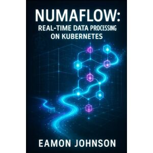 JOHNSON, EAMON NUMAFLOW: REAL-TIME DATA PROCESSING ON KUBERNETES: Build Streaming Pipelines for Analytics, IoT and Event-Driven Architectures JOHNSON, EAMON NUMAFLOW: REAL-TIME DATA PROCESSING ON KUBERNETES: Build Streaming Pipelines for Analytics, IoT and Event-Driven Architectures