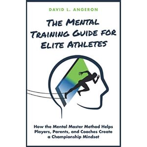 Angeron, David THE MENTAL TRAINING GUIDE FOR ELITE ATHLETES: How the Mental Master Method Helps Players, Parents, and Coaches Create a Championship Mindset Angeron, David THE MENTAL TRAINING GUIDE FOR ELITE ATHLETES: How the Mental Master Method Helps Players, Parents, and Coaches Create a Championship Mindset