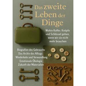 Krause, Nele Das zweite Leben der Dinge: Wohin Koffer, Knöpfe und Schlüssel gehen, wenn wir sie nicht mehr brauchen Krause, Nele Das zweite Leben der Dinge: Wohin Koffer, Knöpfe und Schlüssel gehen, wenn wir sie nicht mehr brauchen