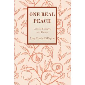 DiCaprio, Amy Cronin One Real Peach: Collected Essays and Poems DiCaprio, Amy Cronin One Real Peach: Collected Essays and Poems