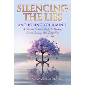 Ecckles-Hardy, Dr. Renée Silencing the Lies: Anchoring Your Mind: A Christian Woman's Guide to Breaking Internal Bondage and Living Free Ecckles-Hardy, Dr. Renée Silencing the Lies: Anchoring Your Mind: A Christian Woman's Guide to Breaking Internal Bondage and Living Free