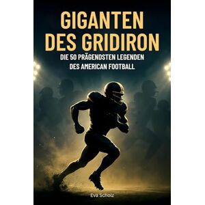 Scholz, Eva Giganten des Gridiron: Die 50 prägendsten Legenden des American Football Scholz, Eva Giganten des Gridiron: Die 50 prägendsten Legenden des American Football