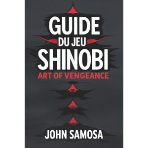 SAMOSA, JOHN GUIDE DU JEU SHINOBI ART OF VENGEANCE: Libérez la fureur d'une légende SAMOSA, JOHN GUIDE DU JEU SHINOBI ART OF VENGEANCE: Libérez la fureur d'une légende