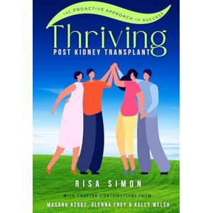 Simon, Risa Thriving Post Kidney Transplant: The Proactive Guide to Optimal Outcomes Simon, Risa Thriving Post Kidney Transplant: The Proactive Guide to Optimal Outcomes