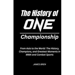 Bren, James The History of ONE Championship: From Asia to the World: The History, Champions, and Greatest Moments in MMA and Combat Sports (The History of Sports Series) Bren, James The History of ONE Championship: From Asia to the World: The History, Champions, and Greatest Moments in MMA and Combat Sports (The History of Sports Series)
