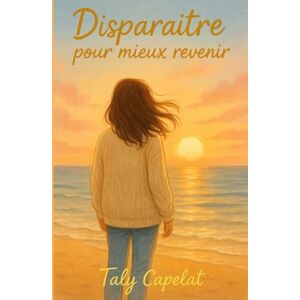 CAPELAT, Taly Disparaître pour mieux revenir: Et si le vrai courage, c’était d’apprendre à s’aimer ? CAPELAT, Taly Disparaître pour mieux revenir: Et si le vrai courage, c’était d’apprendre à s’aimer ?