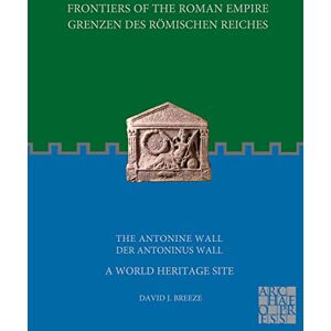 Breeze, David J. Frontiers of the Roman Empire: The Antonine Wall – A World Heritage Site: Grenzen des Römischen Reiches: Der Antoninus Wall Breeze, David J. Frontiers of the Roman Empire: The Antonine Wall – A World Heritage Site: Grenzen des Römischen Reiches: Der Antoninus Wall