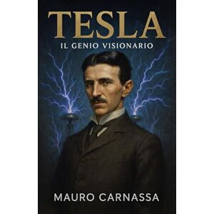 Carnassa, Mauro Tesla Il Genio Visionario: La storia dell'inventore che ha rivoluzionato il mondo dell'elettricità (Geni Controcorrente) Carnassa, Mauro Tesla Il Genio Visionario: La storia dell'inventore che ha rivoluzionato il mondo dell'elettricità (Geni Controcorrente)
