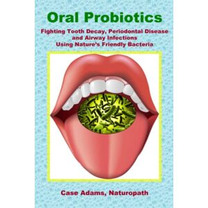 Adams PhD, Case Oral Probiotics: Fighting Tooth Decay, Periodontal Disease and Airway Infections Using Nature’s Friendly Bacteria Adams PhD, Case Oral Probiotics: Fighting Tooth Decay, Periodontal Disease and Airway Infections Using Nature’s Friendly Bacteria