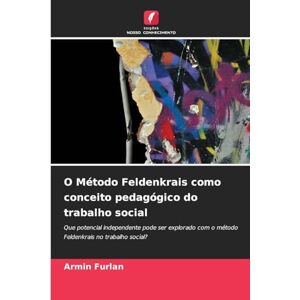 Furlan, Armin O Método Feldenkrais como conceito pedagógico do trabalho social: Que potencial independente pode ser explorado com o método Feldenkrais no trabalho social? Furlan, Armin O Método Feldenkrais como conceito pedagógico do trabalho social: Que potencial independente pode ser explorado com o método Feldenkrais no trabalho social?