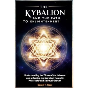 Tiger, Daniel T. The Kybalion and The Path To Enlightenment (Full-Color): Understanding the 7 Laws of the Universe and Unlocking the Secrets of Hermetic Philosophy and Spiritual Growth Tiger, Daniel T. The Kybalion and The Path To Enlightenment (Full-Color): Understanding the 7 Laws of the Universe and Unlocking the Secrets of Hermetic Philosophy and Spiritual Growth