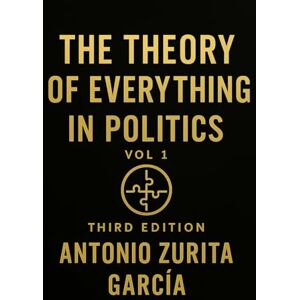 Zurita García, Antonio The Theory of Everything in Politics: The Non-Newtonian Model — How Systems Shift, Adapt, and Collapse (Vol. 1) Zurita García, Antonio The Theory of Everything in Politics: The Non-Newtonian Model — How Systems Shift, Adapt, and Collapse (Vol. 1)