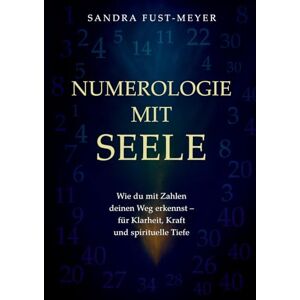 Fust - Meyer, Sandra Numerologie mit Seele: Wie du mit Zahlen deinen Weg erkennst für Klarheit, Kraft und spirituelle Tiefe. Fust - Meyer, Sandra Numerologie mit Seele: Wie du mit Zahlen deinen Weg erkennst für Klarheit, Kraft und spirituelle Tiefe.