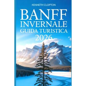 Clopton, Kenneth Banff Invernale Guida Turistica 2026: Scopri il Paese delle Meraviglie innevato del Canada le stazioni sciistiche i laghi ghiacciati, gli eventi festivi e le accoglienti fughe nelle Montagne Rocciose Clopton, Kenneth Banff Invernale Guida Turistica 2026: Scopri il Paese delle Meraviglie innevato del Canada le stazioni sciistiche i laghi ghiacciati, gli eventi festivi e le accoglienti fughe nelle Montagne Rocciose