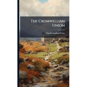 Terry, Charles Sanford The Cromwellian Union Terry, Charles Sanford The Cromwellian Union