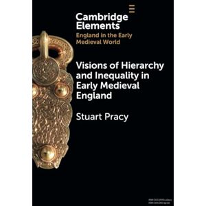 Pracy Visions of Hierarchy and Inequality in Early Medieval England (Elements in England in the Early Medieval World) Pracy Visions of Hierarchy and Inequality in Early Medieval England (Elements in England in the Early Medieval World)