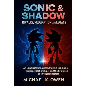 Owen, Michael K. Sonic & Shadow: Rivalry, Redemption, and Legacy: An Unofficial Character Analysis Exploring Themes, Relationships, and the Evolution of Two Iconic Heroes Owen, Michael K. Sonic & Shadow: Rivalry, Redemption, and Legacy: An Unofficial Character Analysis Exploring Themes, Relationships, and the Evolution of Two Iconic Heroes