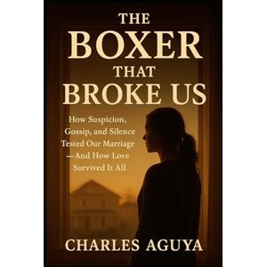 Aguya, Charles The Boxer That Broke Us: How Suspicion, Gossip, and Silence Tested Our Marriage — And How Love Survived It All Aguya, Charles The Boxer That Broke Us: How Suspicion, Gossip, and Silence Tested Our Marriage — And How Love Survived It All
