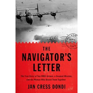 Dondi, Jan Cress The Navigator's Letter: The True Story of Two WWII Airmen, a Doomed Mission, and the Woman Who Bound Them Together Dondi, Jan Cress The Navigator's Letter: The True Story of Two WWII Airmen, a Doomed Mission, and the Woman Who Bound Them Together