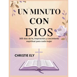 Ely, Christie UN MINUTO CON DIOS: 365 días de fe, inspiración y crecimiento espiritual para cada mujer Ely, Christie UN MINUTO CON DIOS: 365 días de fe, inspiración y crecimiento espiritual para cada mujer