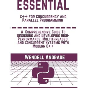 Andrade, Wendell Essential C++ for Concurrency and Parallel Programming: A Comprehensive Guide To Designing and Developing High-Performance, Multithreaded, and ... Modern C++ (The Essential python workbooks) Andrade, Wendell Essential C++ for Concurrency and Parallel Programming: A Comprehensive Guide To Designing and Developing High-Performance, Multithreaded, and ... Modern C++ (The Essential python workbooks)