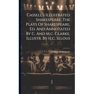 Shakespeare, William Cassell's Illustrated Shakespeare. The Plays Of Shakespeare, Ed. And Annotated By C. And M.c. Clarke, Illustr. By H.c. Selous Shakespeare, William Cassell's Illustrated Shakespeare. The Plays Of Shakespeare, Ed. And Annotated By C. And M.c. Clarke, Illustr. By H.c. Selous