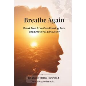 Hammond, Dr. Dinelly Holder Breathe Again: Break Free from Overthinking, Fear and Emotional Exhaustion Hammond, Dr. Dinelly Holder Breathe Again: Break Free from Overthinking, Fear and Emotional Exhaustion