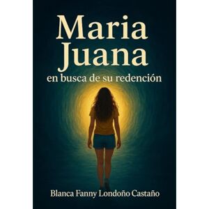 Londoño Castaño, Blanca Fanny Londoño Castaño Maria Juana: en busca de su redención Londoño Castaño, Blanca Fanny Londoño Castaño Maria Juana: en busca de su redención