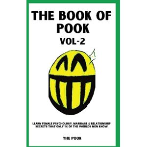 POOK, THE BOOK OF The Book of Pook — Learn Female Psychology, Marriage & Relationship Secrets That only 1% of the Worlds Men Know: Volume-2 POOK, THE BOOK OF The Book of Pook — Learn Female Psychology, Marriage & Relationship Secrets That only 1% of the Worlds Men Know: Volume-2