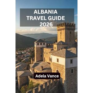 Vance, Adela Albania Travel Guide 2026: Discover Itineraries, Hidden Gems, Local Traditions, and Tips for Every Journey Vance, Adela Albania Travel Guide 2026: Discover Itineraries, Hidden Gems, Local Traditions, and Tips for Every Journey