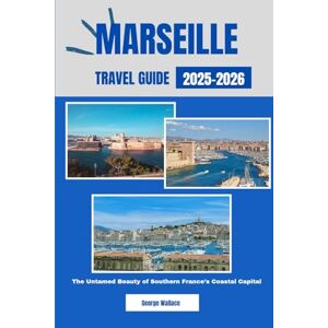 Wallace, George MARSEILLE TRAVEL GUIDE 2025-2026: The Untamed Beauty of Southern France’s Coastal Capital Wallace, George MARSEILLE TRAVEL GUIDE 2025-2026: The Untamed Beauty of Southern France’s Coastal Capital