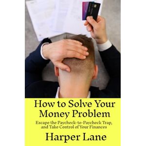 Lane, Harper How to Solve Your Money Problem: Escape the Paycheck-to-Paycheck Trap, and Take Control of Your Finances Lane, Harper How to Solve Your Money Problem: Escape the Paycheck-to-Paycheck Trap, and Take Control of Your Finances