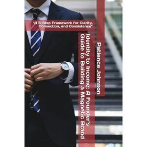 Johnson, Patience Identity to Income: A Founder's Guide to Building a Magnetic Brand: “A 5-Step Framework for Clarity, Connection, and Consistency” Johnson, Patience Identity to Income: A Founder's Guide to Building a Magnetic Brand: “A 5-Step Framework for Clarity, Connection, and Consistency”