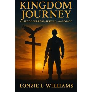 Williams, Dr. Lonzie L. Kingdom Journey: A Life of Purpose, Service, and Legacy Williams, Dr. Lonzie L. Kingdom Journey: A Life of Purpose, Service, and Legacy