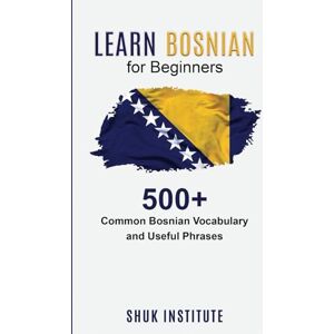 Institute, Shuk Learn Bosnian for Beginners: 500+ Common Bosnian Vocabulary and Useful Phrases Institute, Shuk Learn Bosnian for Beginners: 500+ Common Bosnian Vocabulary and Useful Phrases