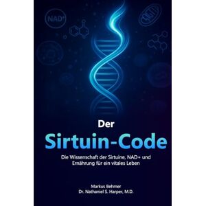 Behmer, Markus Der Sirtuin-Code: Wie du mit Biohacking deine Zellen aktivierst und länger lebst Behmer, Markus Der Sirtuin-Code: Wie du mit Biohacking deine Zellen aktivierst und länger lebst