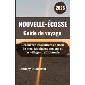 Merritt, Lindsey D. NOUVELLE-ÉCOSSE Guide de voyage 2026: Découvrez les sentiers en bord de mer, les phares anciens et les villages traditionnels Merritt, Lindsey D. NOUVELLE-ÉCOSSE Guide de voyage 2026: Découvrez les sentiers en bord de mer, les phares anciens et les villages traditionnels