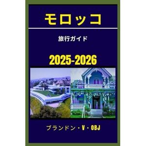 Brandon. V. OBJ モロッコ 旅行ガイド 2025-2026: スパイスが香る街路、砂漠の砂丘、そして時代を超えた 伝統を巡る旅 Brandon. V. OBJ モロッコ 旅行ガイド 2025-2026: スパイスが香る街路、砂漠の砂丘、そして時代を超えた 伝統を巡る旅
