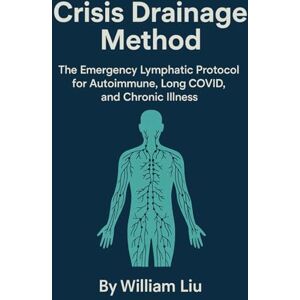 Liu, William Crisis Drainage Method: The Emergency Lymphatic Protocol for Autoimmune, Long COVID, and Chronic Illness: 2 (The Flow Protocol Series) Liu, William Crisis Drainage Method: The Emergency Lymphatic Protocol for Autoimmune, Long COVID, and Chronic Illness: 2 (The Flow Protocol Series)
