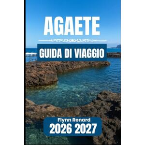 Renard, Flynn AGAETE GUIDA DI VIAGGIO 2026 2027: Informazioni essenziali per soggiorni tranquilli, visite costiere e percorsi nella valle Renard, Flynn AGAETE GUIDA DI VIAGGIO 2026 2027: Informazioni essenziali per soggiorni tranquilli, visite costiere e percorsi nella valle