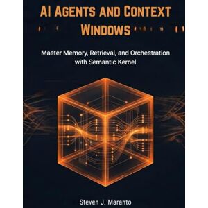 Maranto, Steven J. AI Agents and Context Windows: Master Memory, Retrieval, and Orchestration with Semantic Kernel Maranto, Steven J. AI Agents and Context Windows: Master Memory, Retrieval, and Orchestration with Semantic Kernel