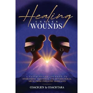 Coach Tara, Coach Jen Healing Unseen Wounds: A Faith-Based Journey to Overcoming Emotional and Psychological Abuse from Unhealthy Marriages Coach Tara, Coach Jen Healing Unseen Wounds: A Faith-Based Journey to Overcoming Emotional and Psychological Abuse from Unhealthy Marriages