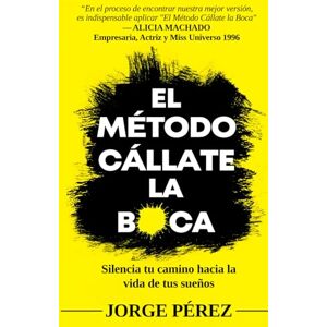 Perez, Jorge Alejandro El Método Cállate la Boca: Silencia tu camino hacia la vida de tus sueños Perez, Jorge Alejandro El Método Cállate la Boca: Silencia tu camino hacia la vida de tus sueños