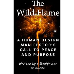 Dumanoir, Liz The Wild Flame: A Human Design Manifestor's Call to Peace and Purpose Dumanoir, Liz The Wild Flame: A Human Design Manifestor's Call to Peace and Purpose