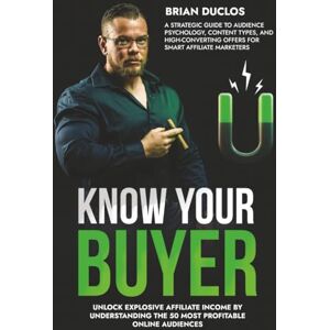 Duclos, Brian Know Your Buyer: The Ultimate Guide to Affiliate Marketing Audiences, Content Strategy, and Conversions (The 7-Figure Affiliate System) Duclos, Brian Know Your Buyer: The Ultimate Guide to Affiliate Marketing Audiences, Content Strategy, and Conversions (The 7-Figure Affiliate System)