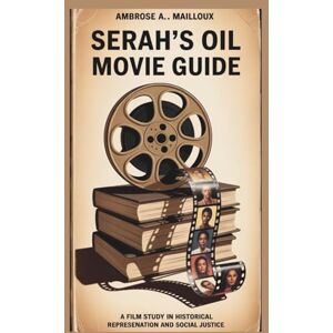 Mailloux, Ambrose A. Serah's Oil Movie Guide: A Film Study in Historical Representation and Social Justice Mailloux, Ambrose A. Serah's Oil Movie Guide: A Film Study in Historical Representation and Social Justice