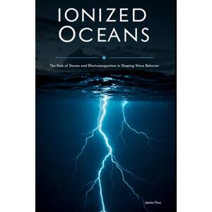 Flux, Jamie Ionized Oceans: The Role of Storms and Electromagnetism in Shaping Wave Behavior With Fortran (Golden Dawn Engineering) Flux, Jamie Ionized Oceans: The Role of Storms and Electromagnetism in Shaping Wave Behavior With Fortran (Golden Dawn Engineering)