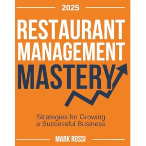 Rossi, Mark Restaurant Management Mastery: The Essential Hospitality Guide with Strategic Numbers, Advanced Financial Bookkeeping and Proven Marketing Strategies for Ultimate Business Success & Growth Operation Rossi, Mark Restaurant Management Mastery: The Essential Hospitality Guide with Strategic Numbers, Advanced Financial Bookkeeping and Proven Marketing Strategies for Ultimate Business Success & Growth Operation